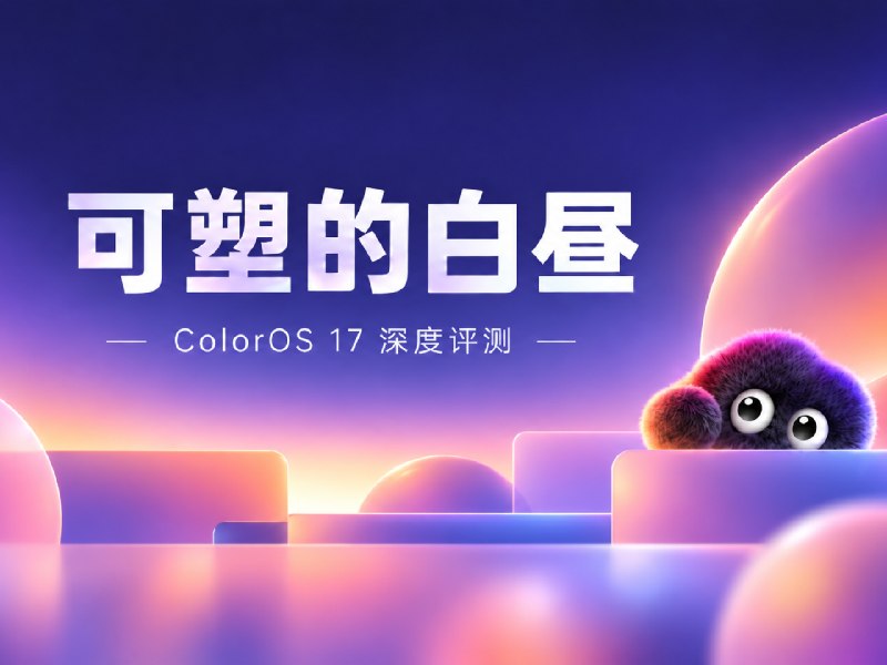 可塑的白昼：ColorOS17 深度评测 - 少数派