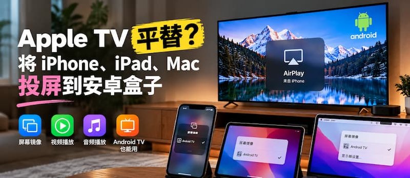 Apple TV 平替？将 iPhone、iPad、Mac 投屏至安卓盒子上 - 小众软件