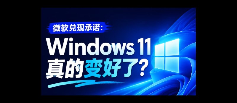 微软兑现承诺：Windows 11 这几个月真的变好了吗？ - 小众软件